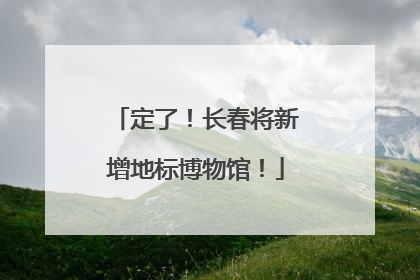 定了！长春将新增地标博物馆！