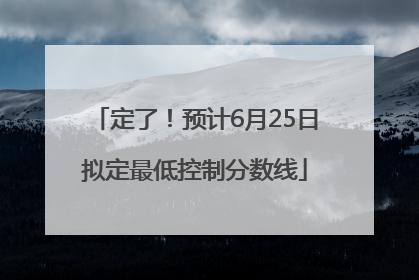 定了！预计6月25日拟定最低控制分数线