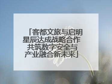 客都文旅与启明星辰达成战略合作 共筑数字安全与产业融合新未来