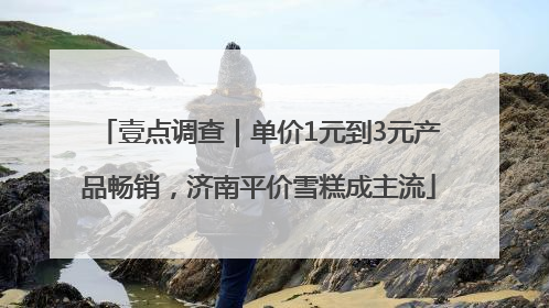 壹点调查｜单价1元到3元产品畅销，济南平价雪糕成主流