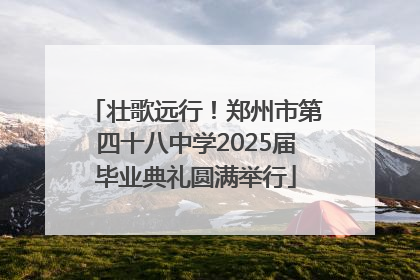 壮歌远行！郑州市第四十八中学2025届毕业典礼圆满举行