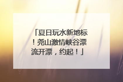 夏日玩水新地标！尧山激情峡谷漂流开漂，约起！