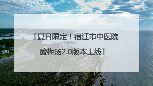 夏日限定！宿迁市中医院酸梅汤2.0版本上线