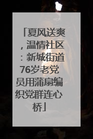 夏风送爽，温情社区：新城街道76岁老党员用蒲扇编织党群连心桥