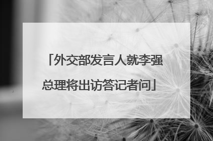 外交部发言人就李强总理将出访答记者问