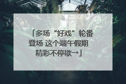 多场“好戏”轮番登场 这个端午假期精彩不停歇→