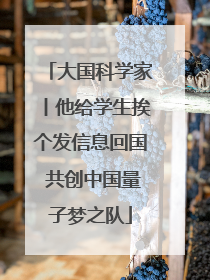 大国科学家丨他给学生挨个发信息回国 共创中国量子梦之队