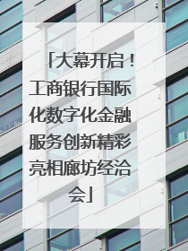 大幕开启！工商银行国际化数字化金融服务创新精彩亮相廊坊经洽会