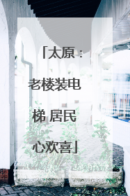 太原：老楼装电梯 居民心欢喜