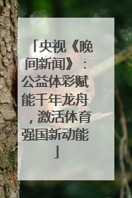央视《晚间新闻》：公益体彩赋能千年龙舟，激活体育强国新动能