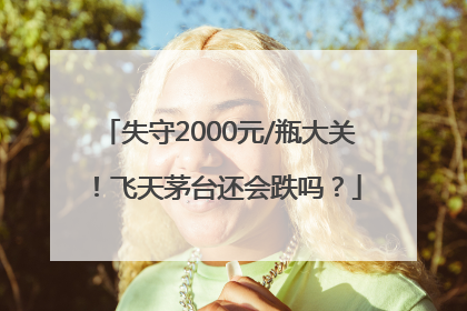 失守2000元/瓶大关！飞天茅台还会跌吗？