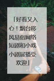 好看又入心！烟台移风易俗网络短剧和小戏小剧展播受欢迎