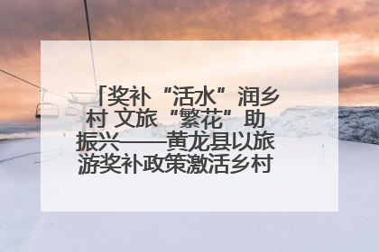 奖补“活水”润乡村 文旅“繁花”助振兴——黄龙县以旅游奖补政策激活乡村振兴新动能