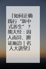 如何正确践行“新中式养生”？熊大经：因人而异、辨证施治｜名人大讲堂