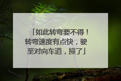如此转弯要不得！转弯速度有点快，驶至对向车道，撞了