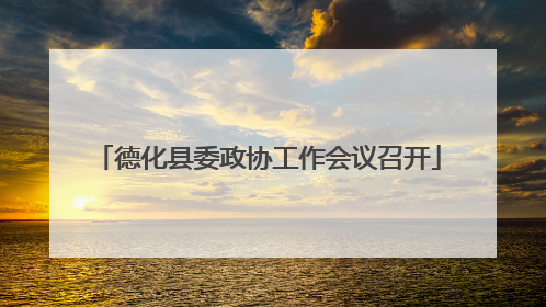 德化县委政协工作会议召开