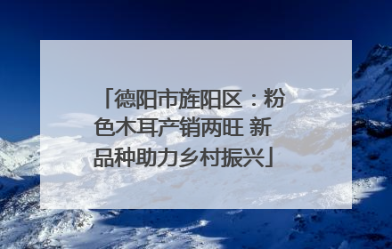 德阳市旌阳区：粉色木耳产销两旺 新品种助力乡村振兴