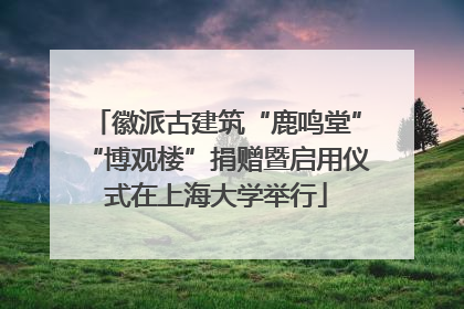 徽派古建筑“鹿鸣堂”“博观楼”捐赠暨启用仪式在上海大学举行