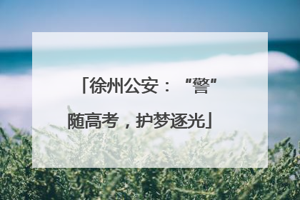 徐州公安：“警”随高考，护梦逐光