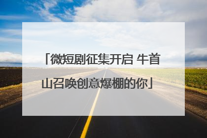 微短剧征集开启 牛首山召唤创意爆棚的你