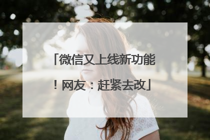 微信又上线新功能！网友：赶紧去改