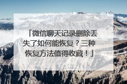 微信聊天记录删除丢失了如何能恢复？三种恢复方法值得收藏！