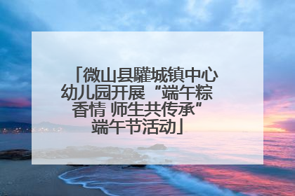微山县驩城镇中心幼儿园开展“端午粽香情 师生共传承”端午节活动