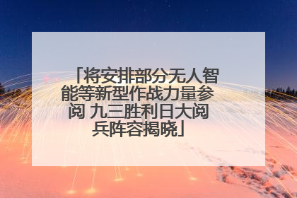 将安排部分无人智能等新型作战力量参阅 九三胜利日大阅兵阵容揭晓