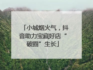 小城烟火气，抖音助力宝藏好店“破圈”生长