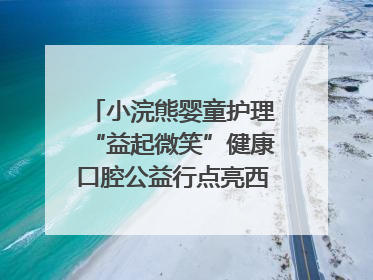 小浣熊婴童护理“益起微笑”健康口腔公益行点亮西藏12所小学