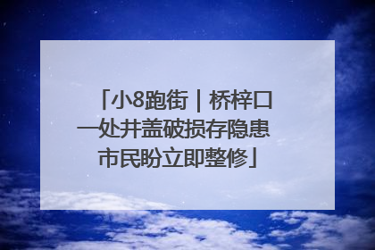 小8跑街｜桥梓口一处井盖破损存隐患 市民盼立即整修