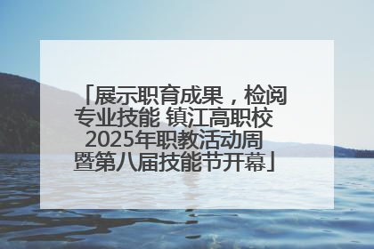 展示职育成果，检阅专业技能 镇江高职校2025年职教活动周暨第八届技能节开幕