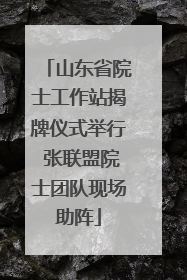 山东省院士工作站揭牌仪式举行 张联盟院士团队现场助阵