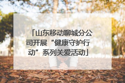 山东移动聊城分公司开展“健康守护行动”系列关爱活动