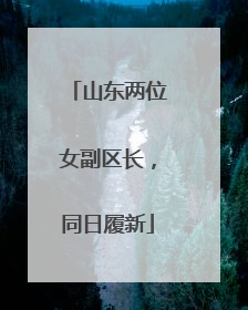 山东两位女副区长，同日履新