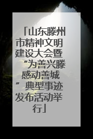 山东滕州市精神文明建设大会暨“为善兴滕 感动善城”典型事迹发布活动举行