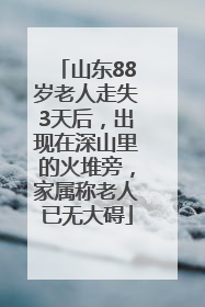 山东88岁老人走失3天后，出现在深山里的火堆旁，家属称老人已无大碍