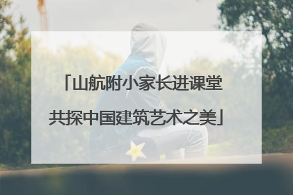 山航附小家长进课堂 共探中国建筑艺术之美