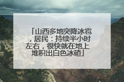 山西多地突降冰雹，居民：持续半小时左右，很快就在地上堆积出白色冰碴
