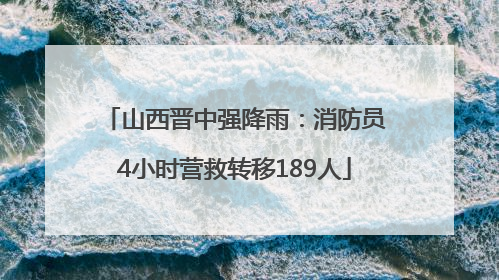山西晋中强降雨：消防员4小时营救转移189人