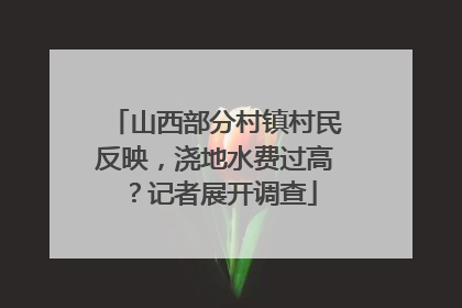 山西部分村镇村民反映，浇地水费过高？记者展开调查