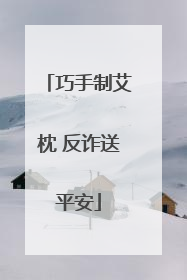巧手制艾枕 反诈送平安