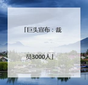 巨头宣布：裁员3000人
