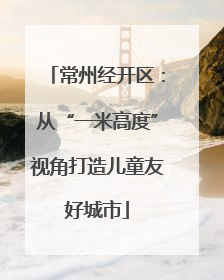 常州经开区：从“一米高度”视角打造儿童友好城市