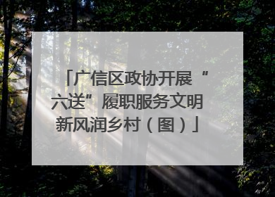 广信区政协开展“六送”履职服务文明新风润乡村（图）