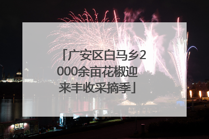 广安区白马乡2000余亩花椒迎来丰收采摘季