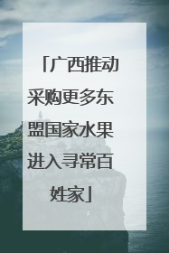 广西推动采购更多东盟国家水果进入寻常百姓家