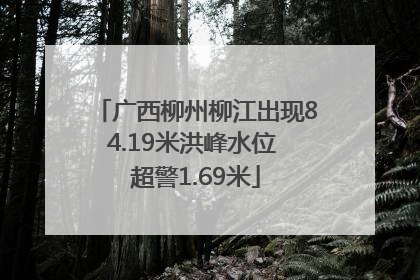 广西柳州柳江出现84.19米洪峰水位 超警1.69米