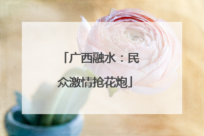 广西融水：民众激情抢花炮