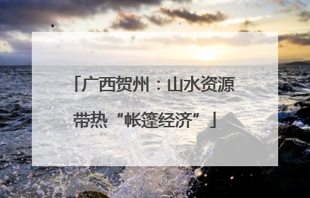 广西贺州：山水资源带热“帐篷经济”
